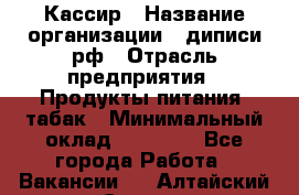 Кассир › Название организации ­ диписи.рф › Отрасль предприятия ­ Продукты питания, табак › Минимальный оклад ­ 25 000 - Все города Работа » Вакансии   . Алтайский край,Славгород г.